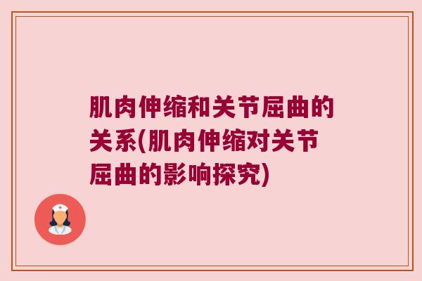 肌肉伸缩和关节屈曲的关系(肌肉伸缩对关节屈曲的影响探究)