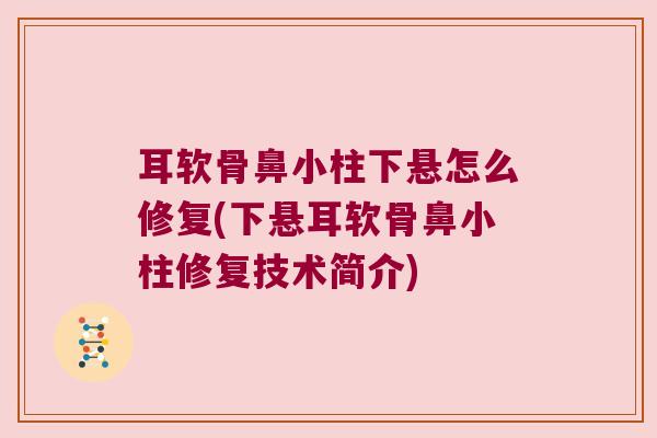 耳软骨鼻小柱下悬怎么修复(下悬耳软骨鼻小柱修复技术简介)