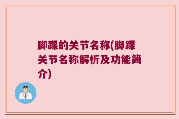 脚踝的关节名称(脚踝关节名称解析及功能简介)