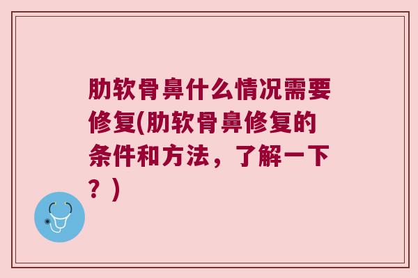 肋软骨鼻什么情况需要修复(肋软骨鼻修复的条件和方法,了解一下?)
