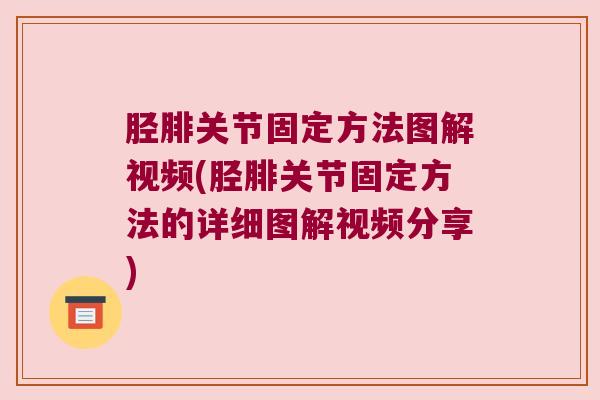 胫腓关节固定方法图解视频(胫腓关节固定方法的详细图解视频分享)