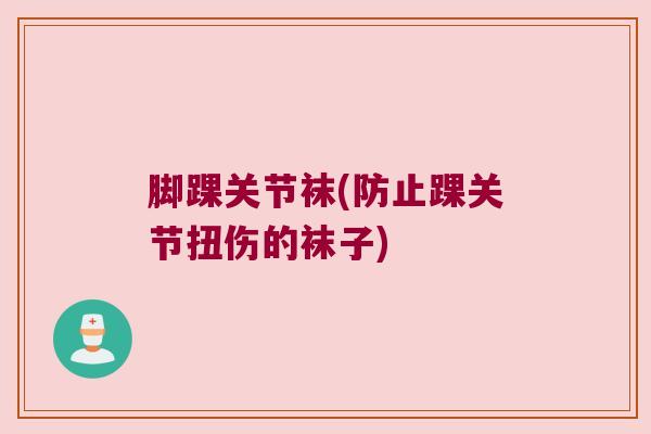 脚踝关节袜(防止踝关节扭伤的袜子)