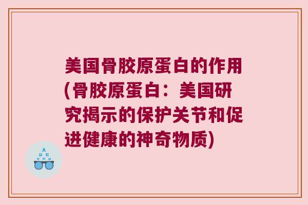 美国骨胶原蛋白的作用(骨胶原蛋白:美国研究揭示的保护关节和促进健康的神奇物质)
