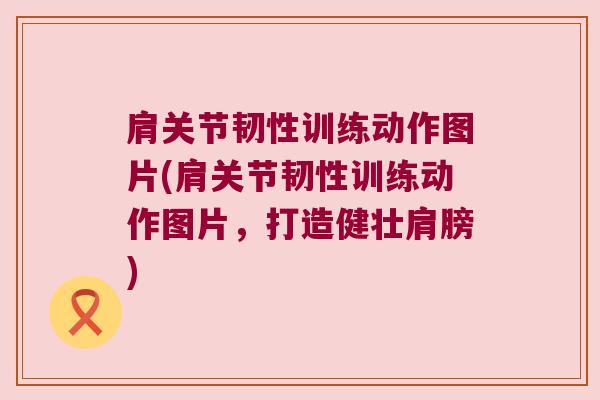 肩关节韧性训练动作图片(肩关节韧性训练动作图片,打造健壮肩膀)