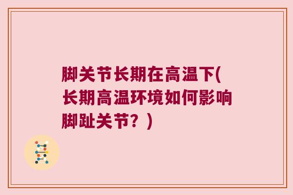 脚关节长期在高温下(长期高温环境如何影响脚趾关节?)