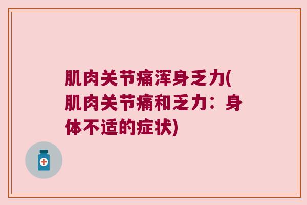 肌肉关节痛浑身乏力(肌肉关节痛和乏力:身体不适的症状)