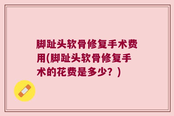 脚趾头软骨修复手术费用(脚趾头软骨修复手术的花费是多少?)