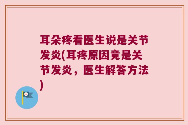 耳朵疼看医生说是关节发炎(耳疼原因竟是关节发炎,医生解答方法)