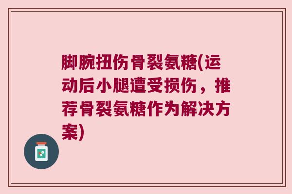 脚腕扭伤骨裂氨糖(运动后小腿遭受损伤,推荐骨裂氨糖作为解决方案)