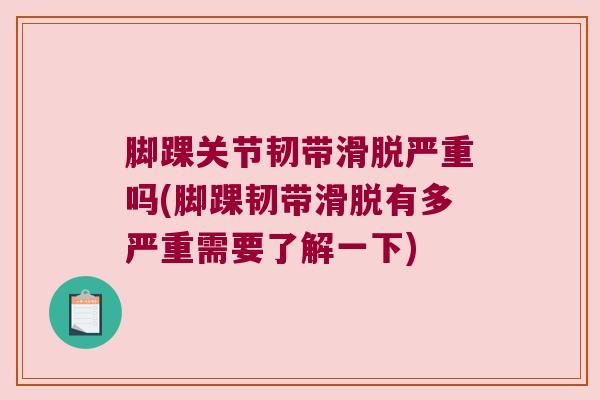 脚踝关节韧带滑脱严重吗(脚踝韧带滑脱有多严重需要了解一下)