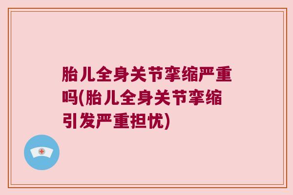 胎儿全身关节挛缩严重吗(胎儿全身关节挛缩引发严重担忧)