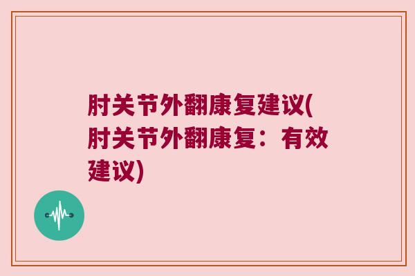 肘关节外翻康复建议(肘关节外翻康复：有效建议)
