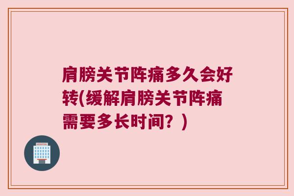 肩膀关节阵痛多久会好转(缓解肩膀关节阵痛需要多长时间?) 肩膀关节阵痛多久会好转(缓解肩膀关节阵痛需要多长时间?)