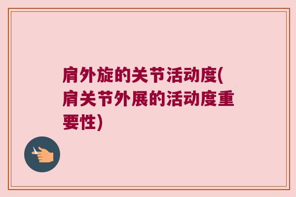 肩外旋的关节活动度(肩关节外展的活动度重要性)