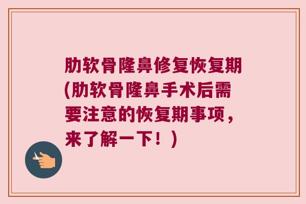 肋软骨隆鼻修复恢复期(肋软骨隆鼻手术后需要注意的恢复期事项,来了解一下!)