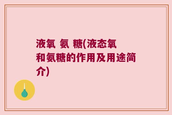 液氧 氨 糖(液态氧和氨糖的作用及用途简介)