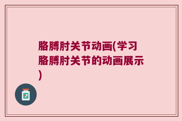 胳膊肘关节动画(学习胳膊肘关节的动画展示)