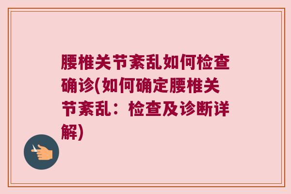 腰椎关节紊乱如何检查确诊(如何确定腰椎关节紊乱:检查及诊断详解)
