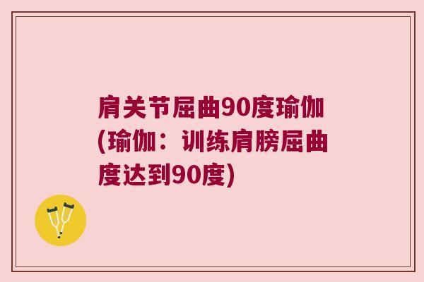 肩关节屈曲90度瑜伽(瑜伽:训练肩膀屈曲度达到90度)