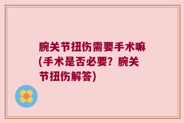腕关节扭伤需要手术嘛(手术是否必要?腕关节扭伤解答)