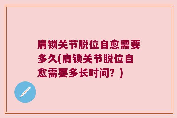 肩锁关节脱位自愈需要多久(肩锁关节脱位自愈需要多长时间?)
