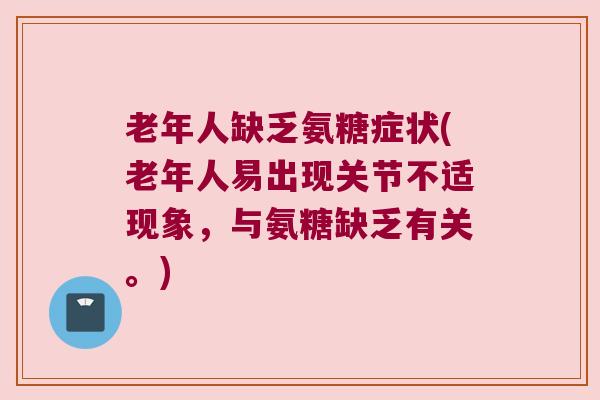 老年人缺乏氨糖症状(老年人易出现关节不适现象,与氨糖缺乏有关。)