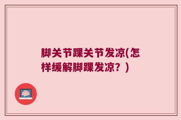 脚关节踝关节发凉(怎样缓解脚踝发凉？)