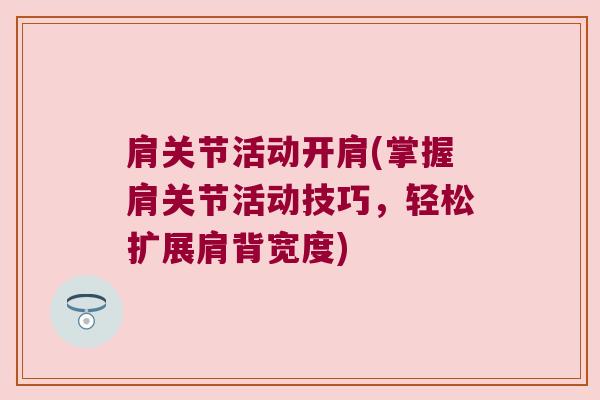 肩关节活动开肩(掌握肩关节活动技巧,轻松扩展肩背宽度)