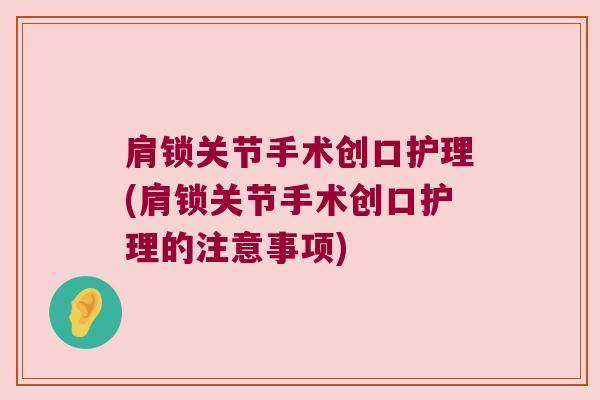 肩锁关节手术创口护理(肩锁关节手术创口护理的注意事项) 肩锁关节手术创口护理(肩锁关节手术创口护理的注意事项)