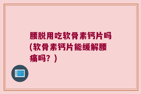 腰脱用吃软骨素钙片吗(软骨素钙片能缓解腰痛吗?)