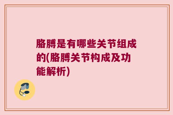 胳膊是有哪些关节组成的(胳膊关节构成及功能解析)