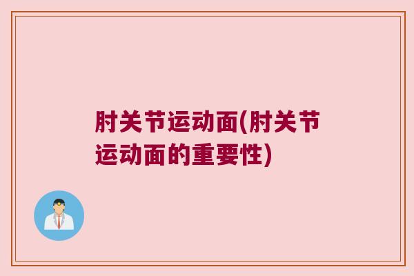 肘关节运动面(肘关节运动面的重要性)