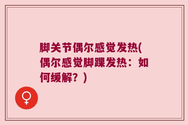 脚关节偶尔感觉发热(偶尔感觉脚踝发热:如何缓解?)