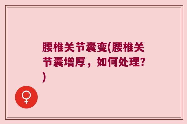 腰椎关节囊变(腰椎关节囊增厚，如何处理？)