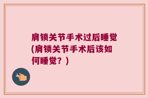 肩锁关节手术过后睡觉(肩锁关节手术后该如何睡觉?)