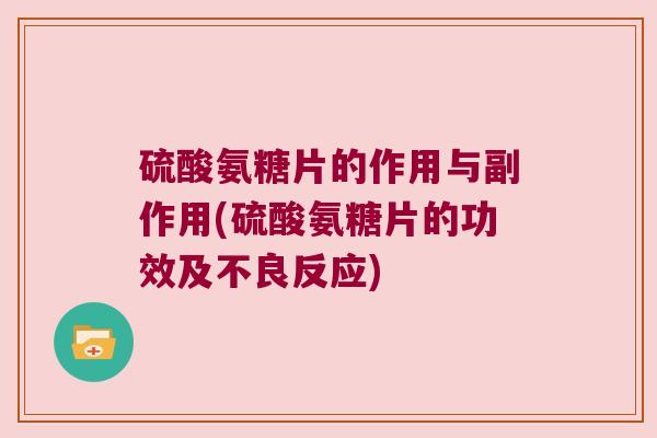 硫酸氨糖片的作用与副作用(硫酸氨糖片的功效及不良反应)