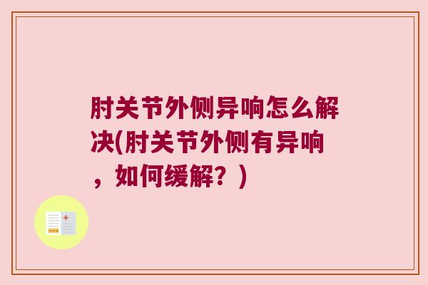 肘关节外侧异响怎么解决(肘关节外侧有异响,如何缓解?)