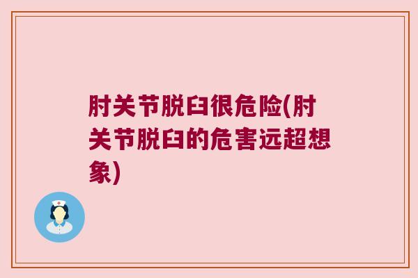 肘关节脱臼很危险(肘关节脱臼的危害远超想象)