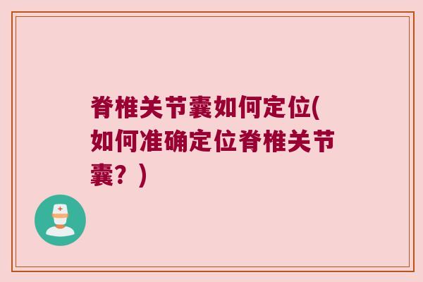 脊椎关节囊如何定位(如何准确定位脊椎关节囊?)