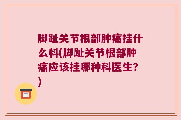 脚趾关节根部肿痛挂什么科(脚趾关节根部肿痛应该挂哪种科医生?)
