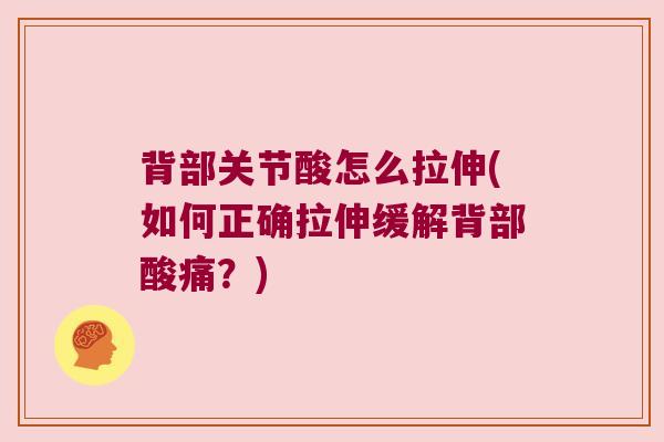 背部关节酸怎么拉伸(如何正确拉伸缓解背部酸痛?) 背部关节酸怎么拉伸(如何正确拉伸缓解背部酸痛?)