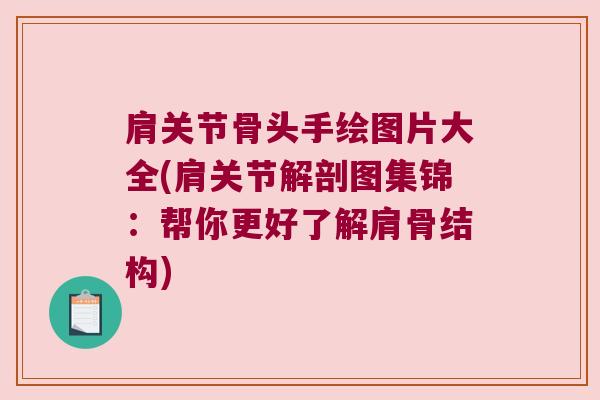 肩关节骨头手绘图片大全(肩关节解剖图集锦:帮你更好了解肩骨结构)