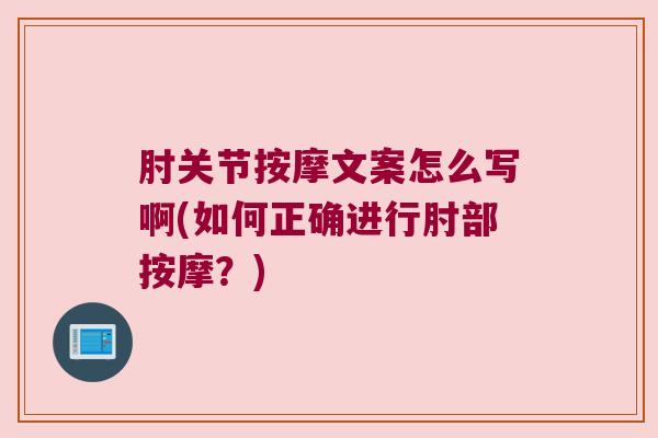 肘关节按摩文案怎么写啊(如何正确进行肘部按摩？)