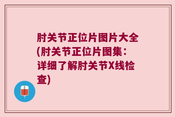 肘关节正位片图片大全(肘关节正位片图集:详细了解肘关节X线检查)