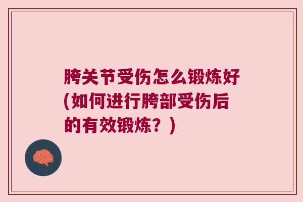 胯关节受伤怎么锻炼好(如何进行胯部受伤后的有效锻炼?)