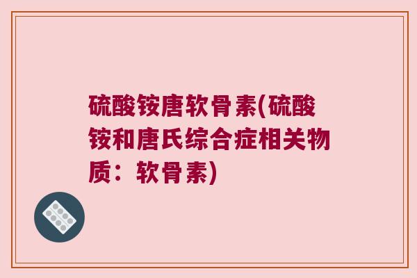 硫酸铵唐软骨素(硫酸铵和唐氏综合症相关物质:软骨素)