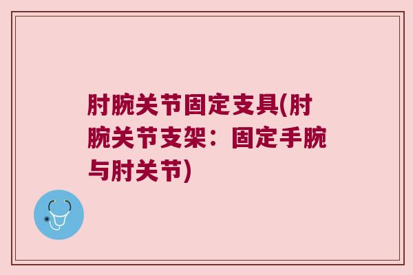 肘腕关节固定支具(肘腕关节支架:固定手腕与肘关节)