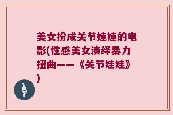 美女扮成关节娃娃的电影(性感美女演绎暴力扭曲——《关节娃娃》)