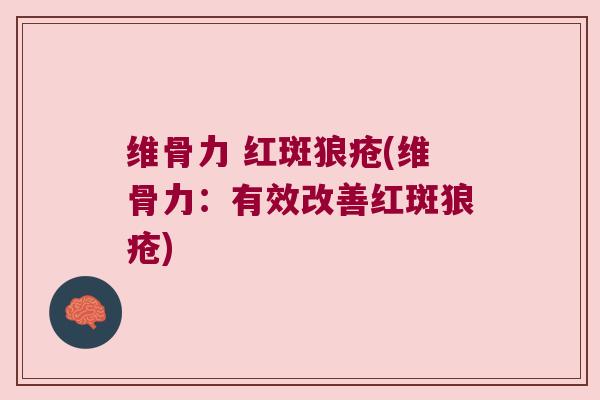 维骨力 红斑狼疮(维骨力:有效改善红斑狼疮) 维骨力 红斑狼疮(维骨力:有效改善红斑狼疮)
