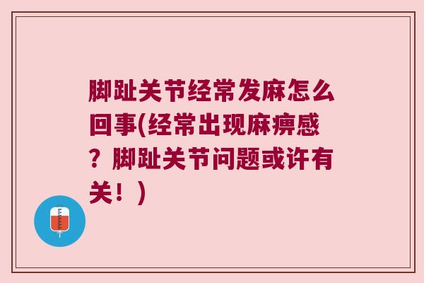 脚趾关节经常发麻怎么回事(经常出现麻痹感?脚趾关节问题或许有关!)